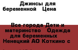 Джинсы для беременной › Цена ­ 1 000 - Все города Дети и материнство » Одежда для беременных   . Ненецкий АО,Коткино с.